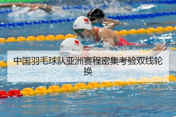 中国羽毛球队亚洲赛程密集考验双线轮换